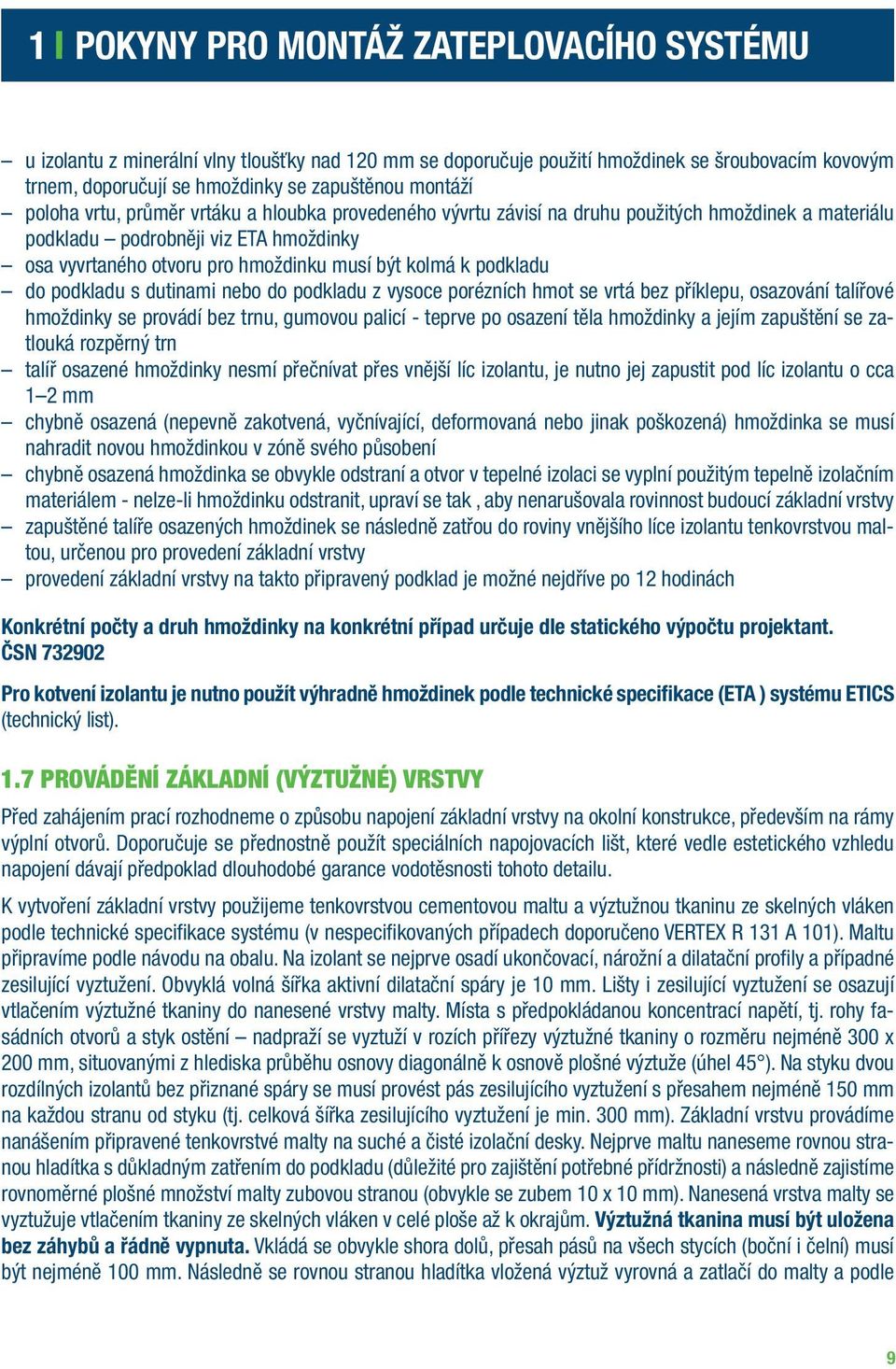 podkladu do podkladu s dutinami nebo do podkladu z vysoce porézních hmot se vrtá bez příklepu, osazování talířové hmoždinky se provádí bez trnu, gumovou palicí - teprve po osazení těla hmoždinky a