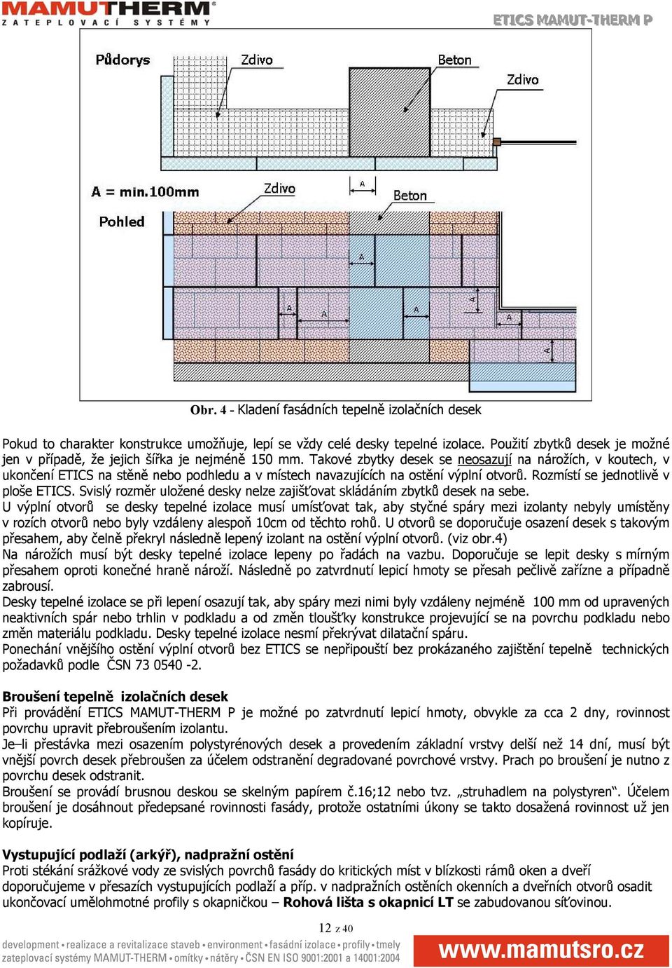 Takové zbytky desek se neosazují na nárožích, v koutech, v ukončení ETICS na stěně nebo podhledu a v místech navazujících na ostění výplní otvorů. Rozmístí se jednotlivě v ploše ETICS.