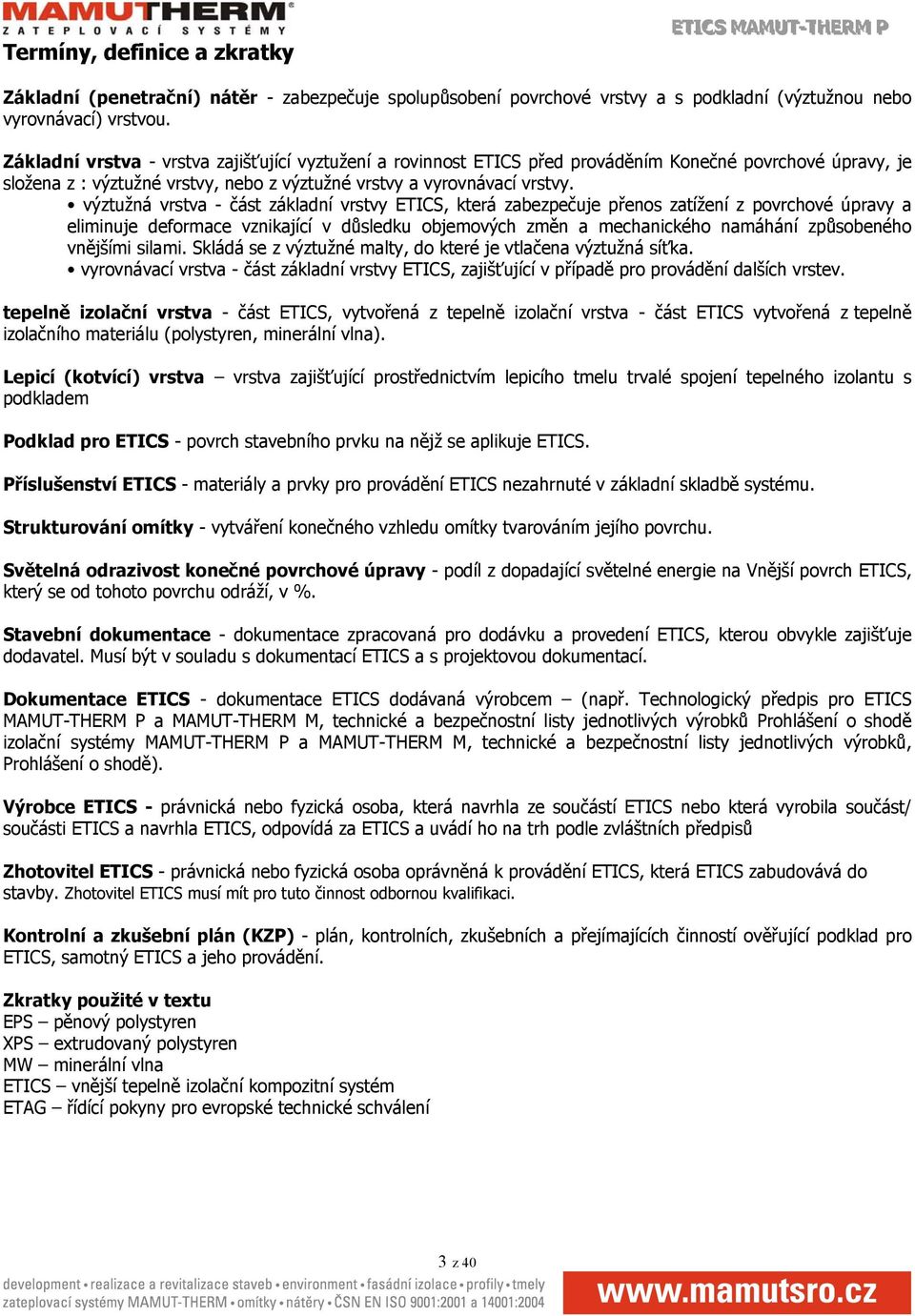 výztužná vrstva - část základní vrstvy ETICS, která zabezpečuje přenos zatížení z povrchové úpravy a eliminuje deformace vznikající v důsledku objemových změn a mechanického namáhání způsobeného