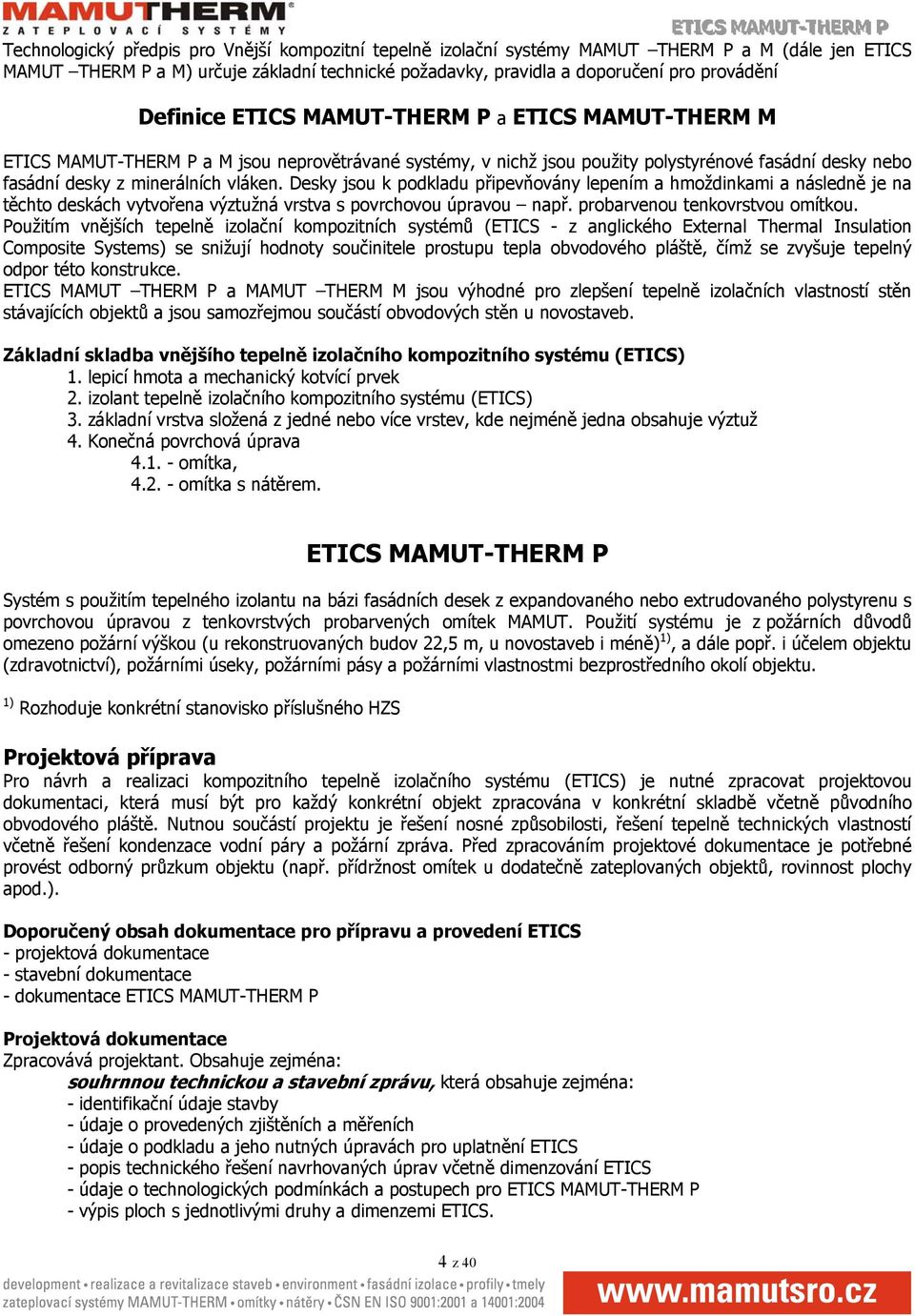 Desky jsou k podkladu připevňovány lepením a hmoždinkami a následně je na těchto deskách vytvořena výztužná vrstva s povrchovou úpravou např. probarvenou tenkovrstvou omítkou.