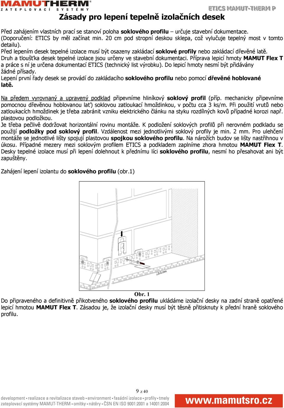 Před lepením desek tepelné izolace musí být osazeny zakládací soklové profily nebo zakládací dřevěné latě. Druh a tloušťka desek tepelné izolace jsou určeny ve stavební dokumentaci.