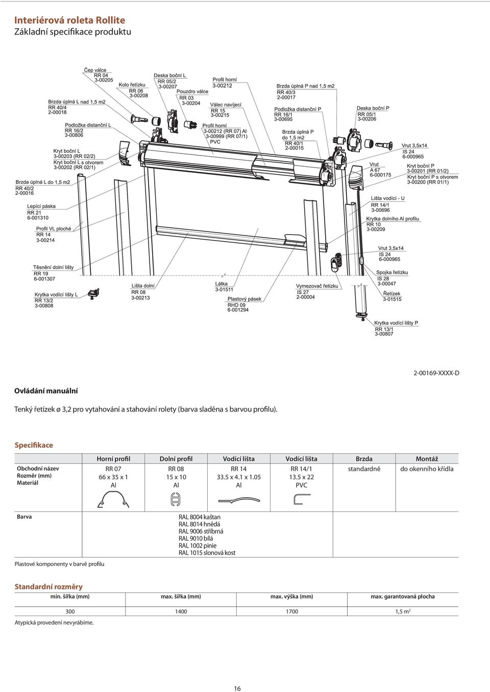 Specifikace Obchodní název Rozměr (mm) Materiál Horní profil Dolní profil Vodící lišta Vodící lišta Brzda Montáž RR 07 RR 08 RR 14 RR 14/1 standardně do okenního křídla 66