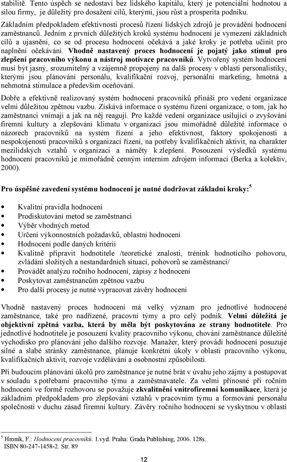 Jedním z prvních důležitých kroků systému hodnocení je vymezení základních cílů a ujasnění, co se od procesu hodnocení očekává a jaké kroky je potřeba učinit pro naplnění očekávání.