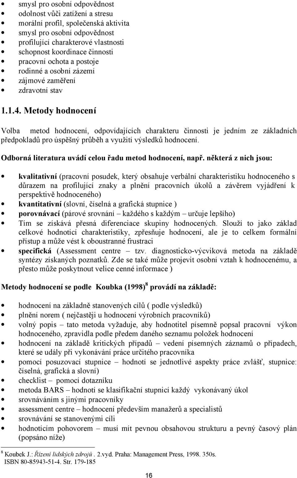 Metody hodnocení Volba metod hodnocení, odpovídajících charakteru činnosti je jedním ze základních předpokladů pro úspěšný průběh a využití výsledků hodnocení.