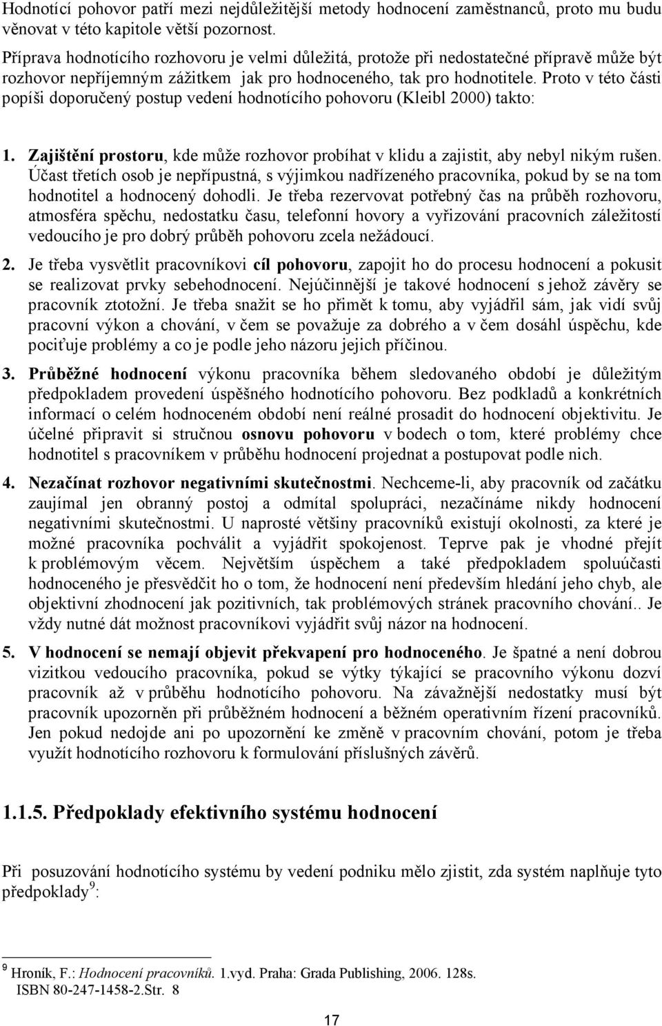 Proto v této části popíši doporučený postup vedení hodnotícího pohovoru (Kleibl 2000) takto: 1. Zajištění prostoru, kde může rozhovor probíhat v klidu a zajistit, aby nebyl nikým rušen.