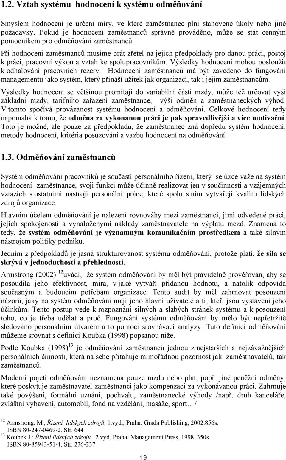 Při hodnocení zaměstnanců musíme brát zřetel na jejich předpoklady pro danou práci, postoj k práci, pracovní výkon a vztah ke spolupracovníkům.