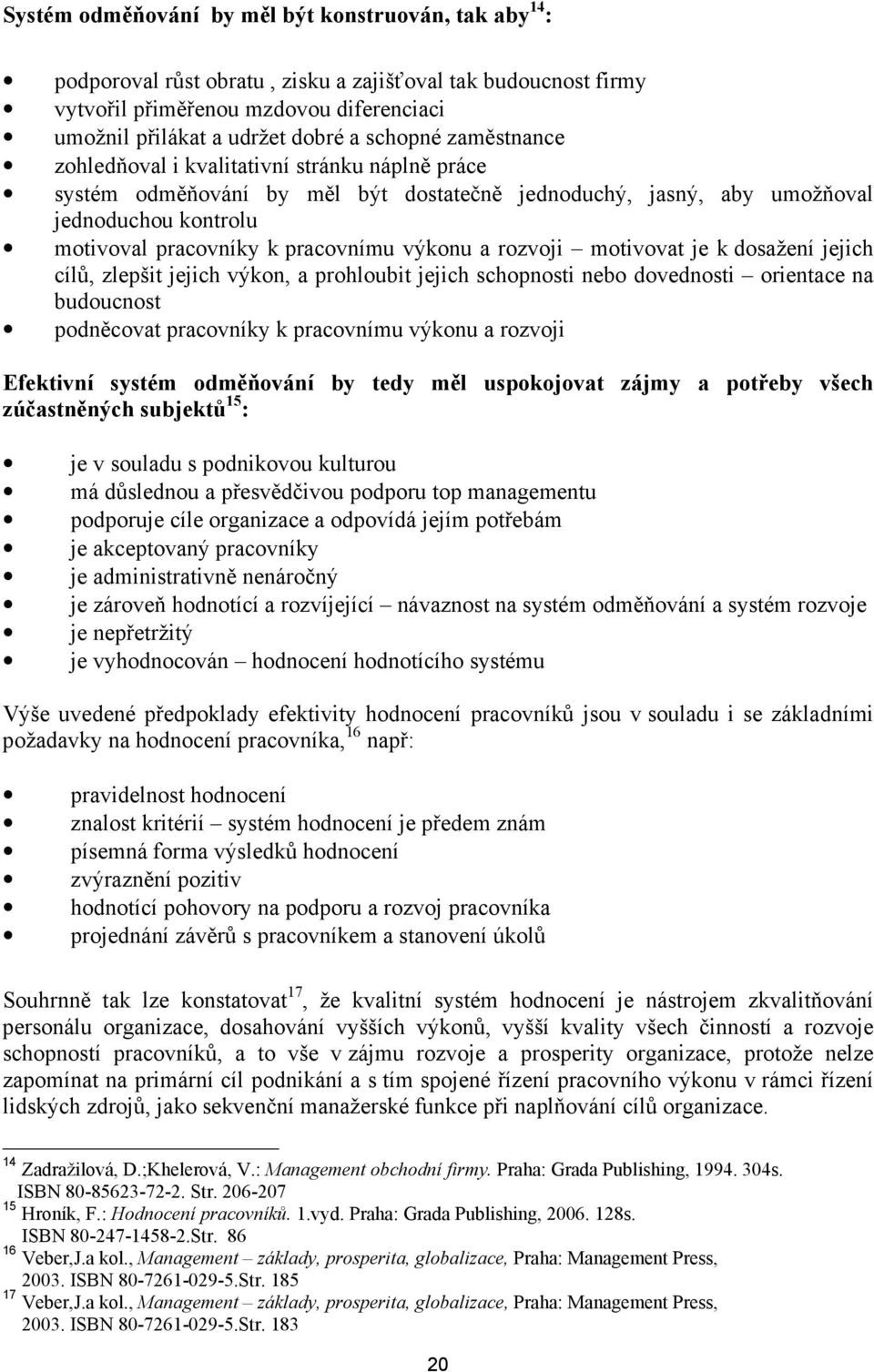 výkonu a rozvoji motivovat je k dosažení jejich cílů, zlepšit jejich výkon, a prohloubit jejich schopnosti nebo dovednosti orientace na budoucnost podněcovat pracovníky k pracovnímu výkonu a rozvoji