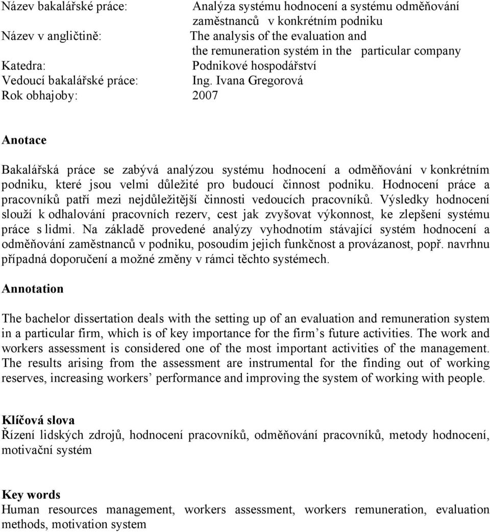Ivana Gregorová Rok obhajoby: 2007 Anotace Bakalářská práce se zabývá analýzou systému hodnocení a odměňování v konkrétním podniku, které jsou velmi důležité pro budoucí činnost podniku.