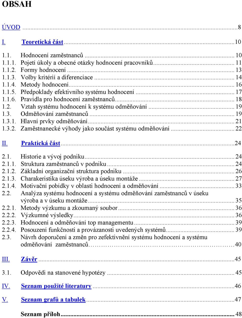 Odměňování zaměstnanců... 19 1.3.1. Hlavní prvky odměňování... 21 1.3.2. Zaměstnanecké výhody jako součást systému odměňování... 22 II. Praktická část...24 2.1. Historie a vývoj podniku... 24 2.1.1. Struktura zaměstnanců v podniku.