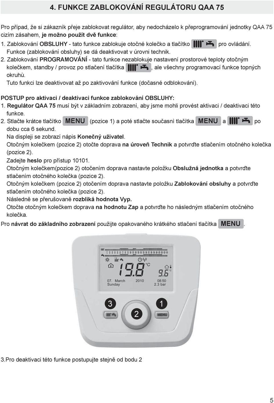 Zablokování PROGRAMOVÁNÍ - tato funkce nezablokuje nastavení prostorové teploty otočným kolečkem, standby / provoz po stlačení tlačítka, ale všechny programovací funkce topných okruhù.