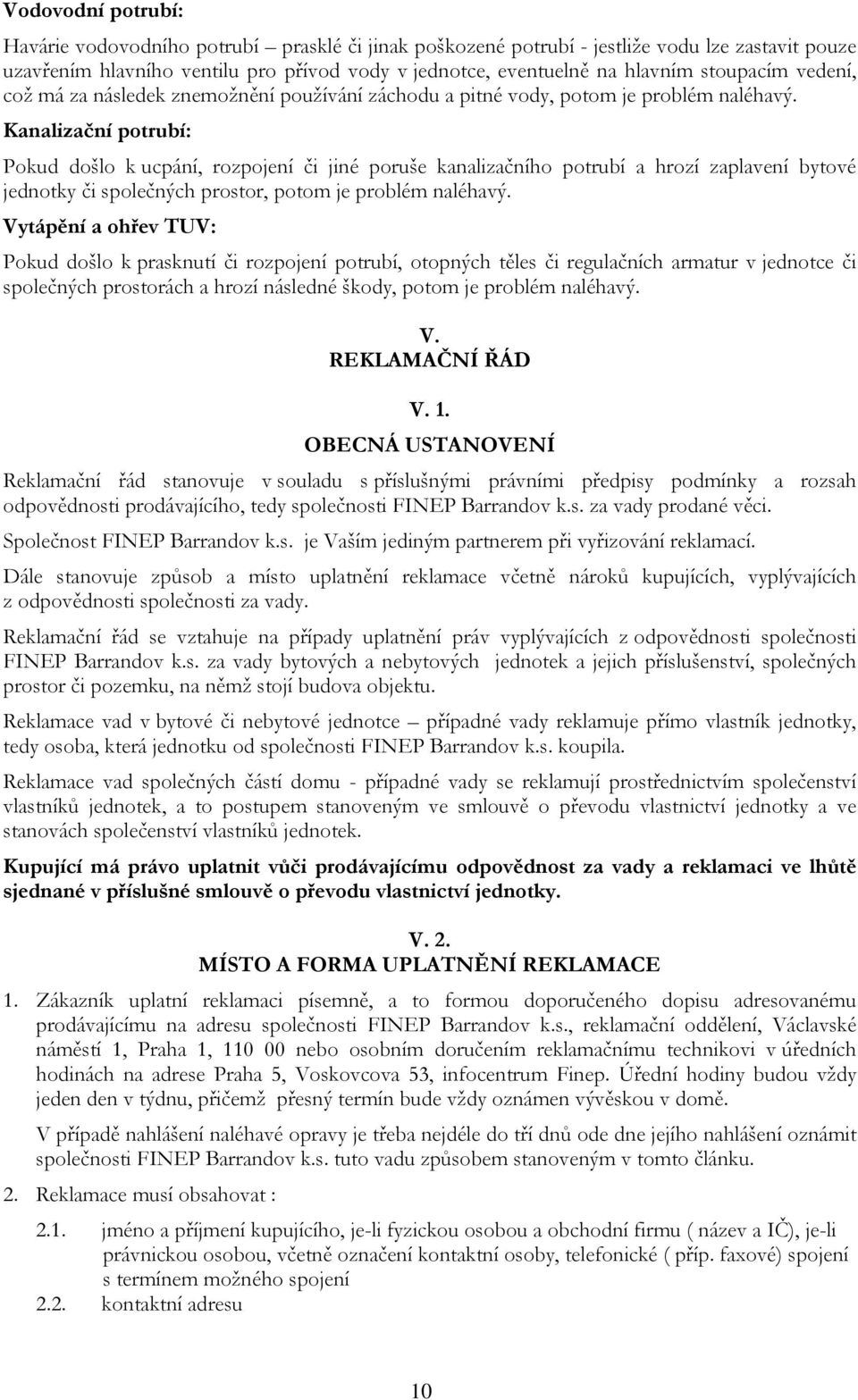 Kanalizační potrubí: Pokud došlo k ucpání, rozpojení či jiné poruše kanalizačního potrubí a hrozí zaplavení bytové jednotky či společných prostor, potom je problém naléhavý.