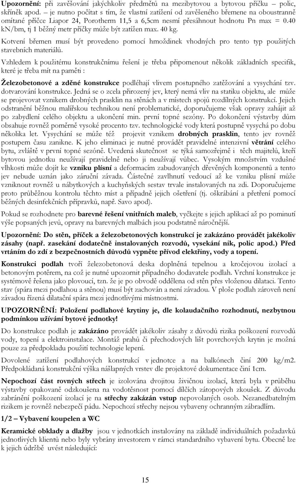 40 kn/bm, tj 1 běžný metr příčky může být zatížen max. 40 kg. Kotvení břemen musí být provedeno pomocí hmoždinek vhodných pro tento typ použitých stavebních materiálů.