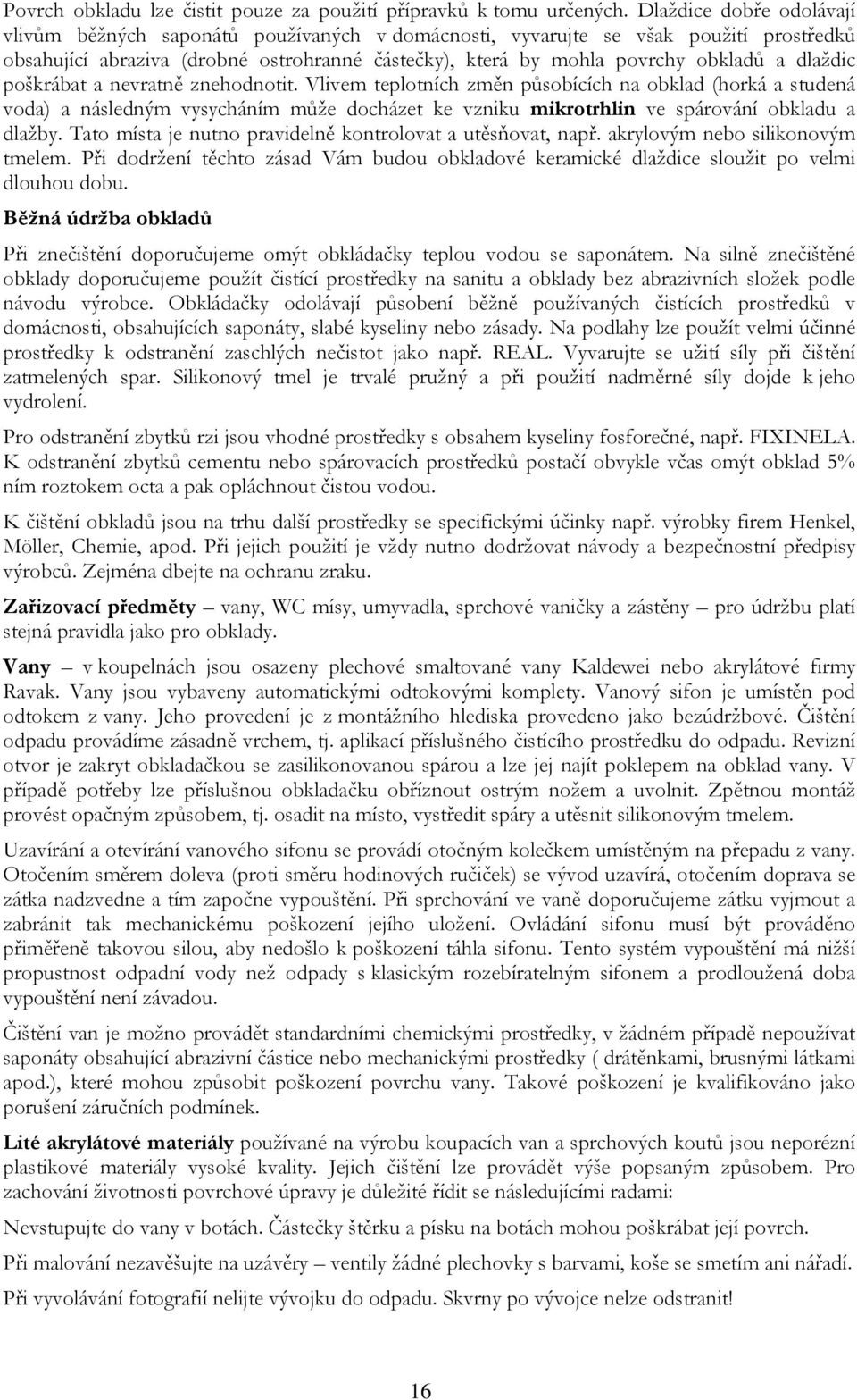 dlaždic poškrábat a nevratně znehodnotit. Vlivem teplotních změn působících na obklad (horká a studená voda) a následným vysycháním může docházet ke vzniku mikrotrhlin ve spárování obkladu a dlažby.