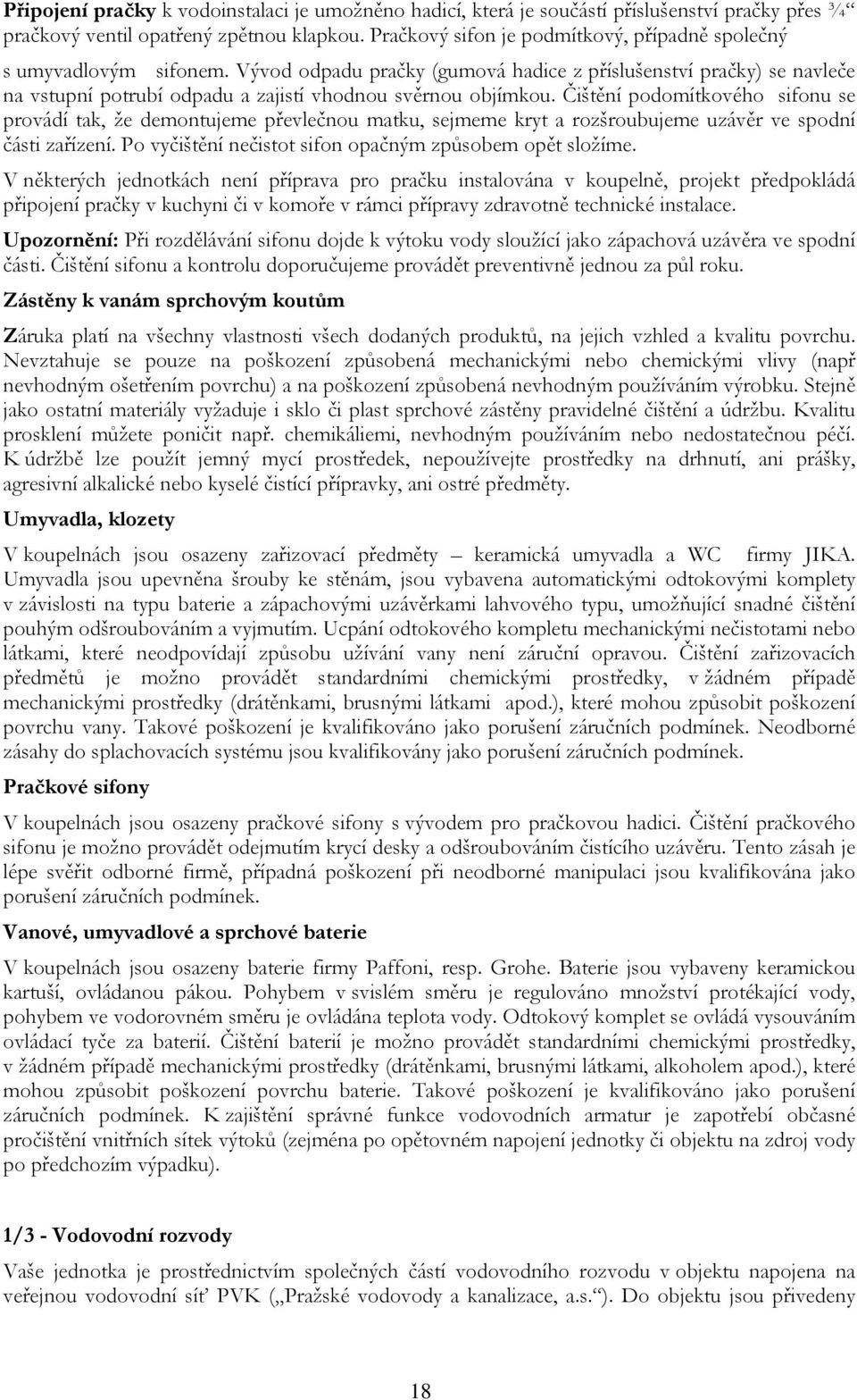 Vývod odpadu pračky (gumová hadice z příslušenství pračky) se navleče na vstupní potrubí odpadu a zajistí vhodnou svěrnou objímkou.