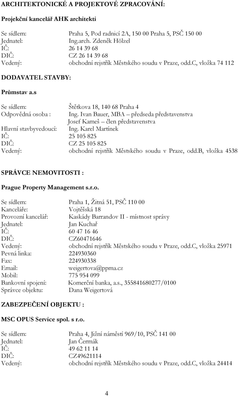 Ivan Bauer, MBA předseda představenstva Josef Kameš člen představenstva Hlavní stavbyvedoucí: Ing.