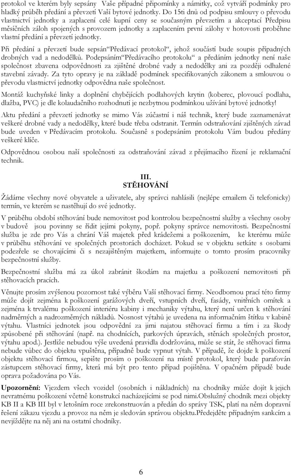 zálohy v hotovosti proběhne vlastní předání a převzetí jednotky. Při předání a převzetí bude sepsán Předávací protokol, jehož součástí bude soupis případných drobných vad a nedodělků.