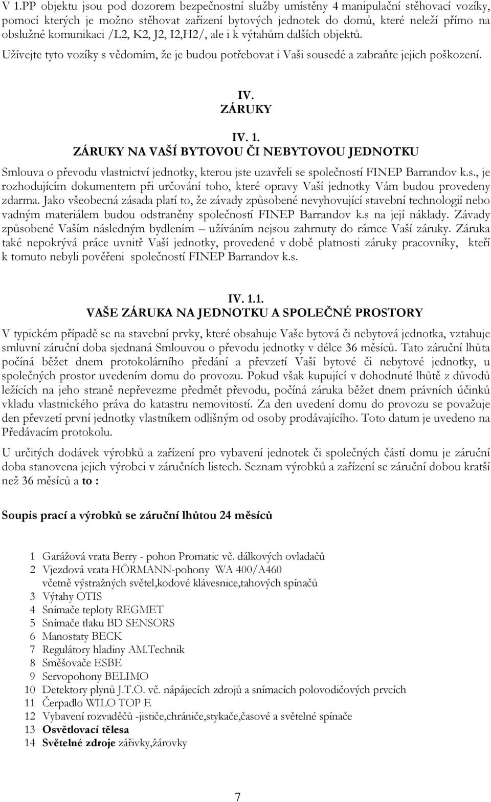 ZÁRUKY NA VAŠÍ BYTOVOU ČI NEBYTOVOU JEDNOTKU Smlouva o převodu vlastnictví jednotky, kterou jste uzavřeli se společností FINEP Barrandov k.s., je rozhodujícím dokumentem při určování toho, které opravy Vaší jednotky Vám budou provedeny zdarma.