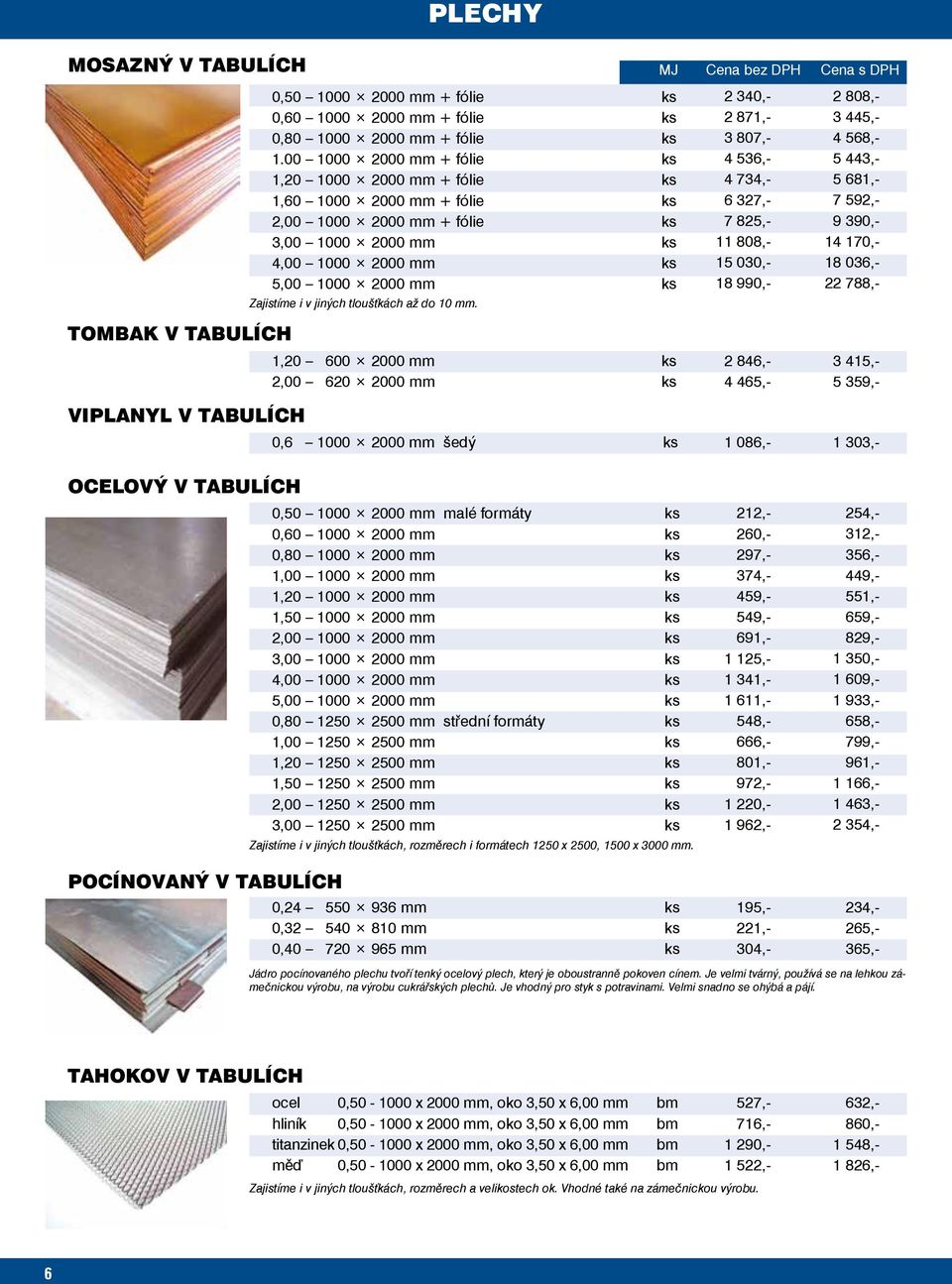 MJ s DPH 2 340, 2 871, 3 807, 4 536, 4 734, 6 327, 7 825, 11 808, 15 030, 18 990, 1,20 600 2000 mm 2 846, 3 415, 2,00 620 2000 mm 4 465, 5 359, 0,6 1000 2000 mm šedý 1 086, 1 303, ocelový v tabulích