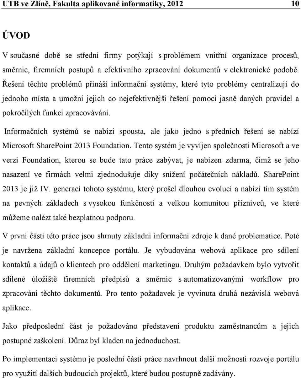 Řešení těchto problémů přináší informační systémy, které tyto problémy centralizují do jednoho místa a umožní jejich co nejefektivnější řešení pomocí jasně daných pravidel a pokročilých funkcí