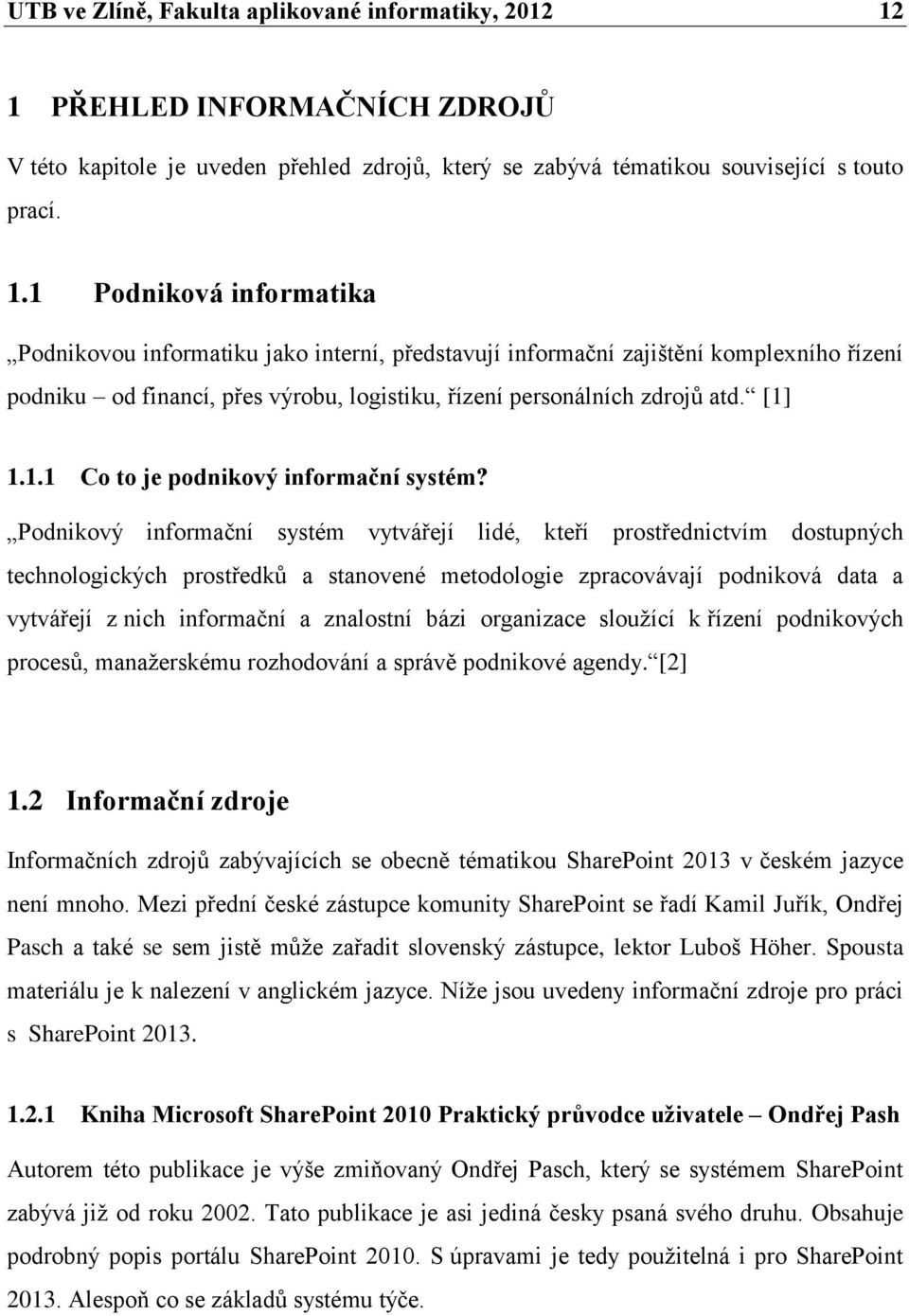 1 Podniková informatika Podnikovou informatiku jako interní, představují informační zajištění komplexního řízení podniku od financí, přes výrobu, logistiku, řízení personálních zdrojů atd. [1] 1.1.1 Co to je podnikový informační systém?