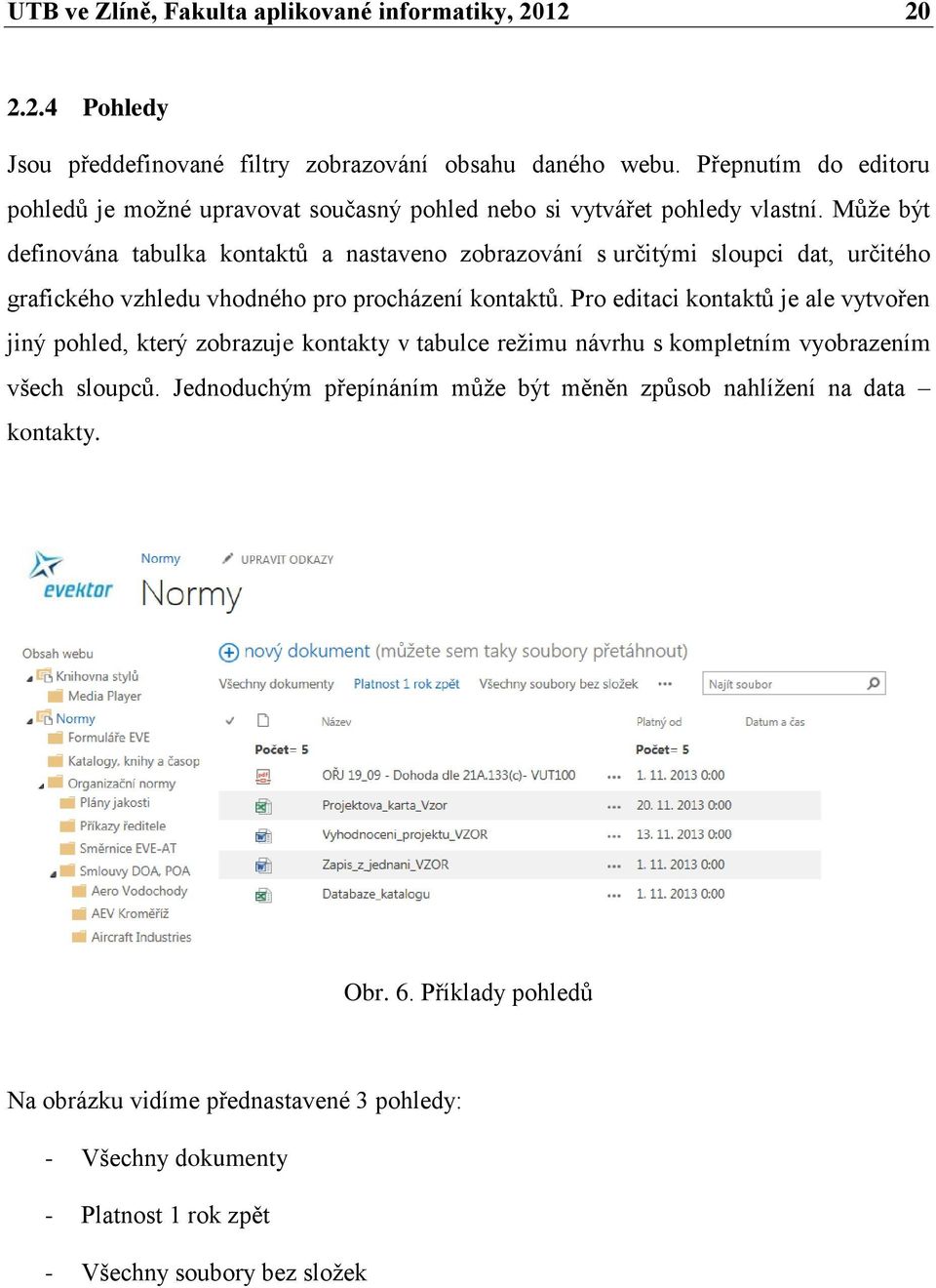 Může být definována tabulka kontaktů a nastaveno zobrazování s určitými sloupci dat, určitého grafického vzhledu vhodného pro procházení kontaktů.