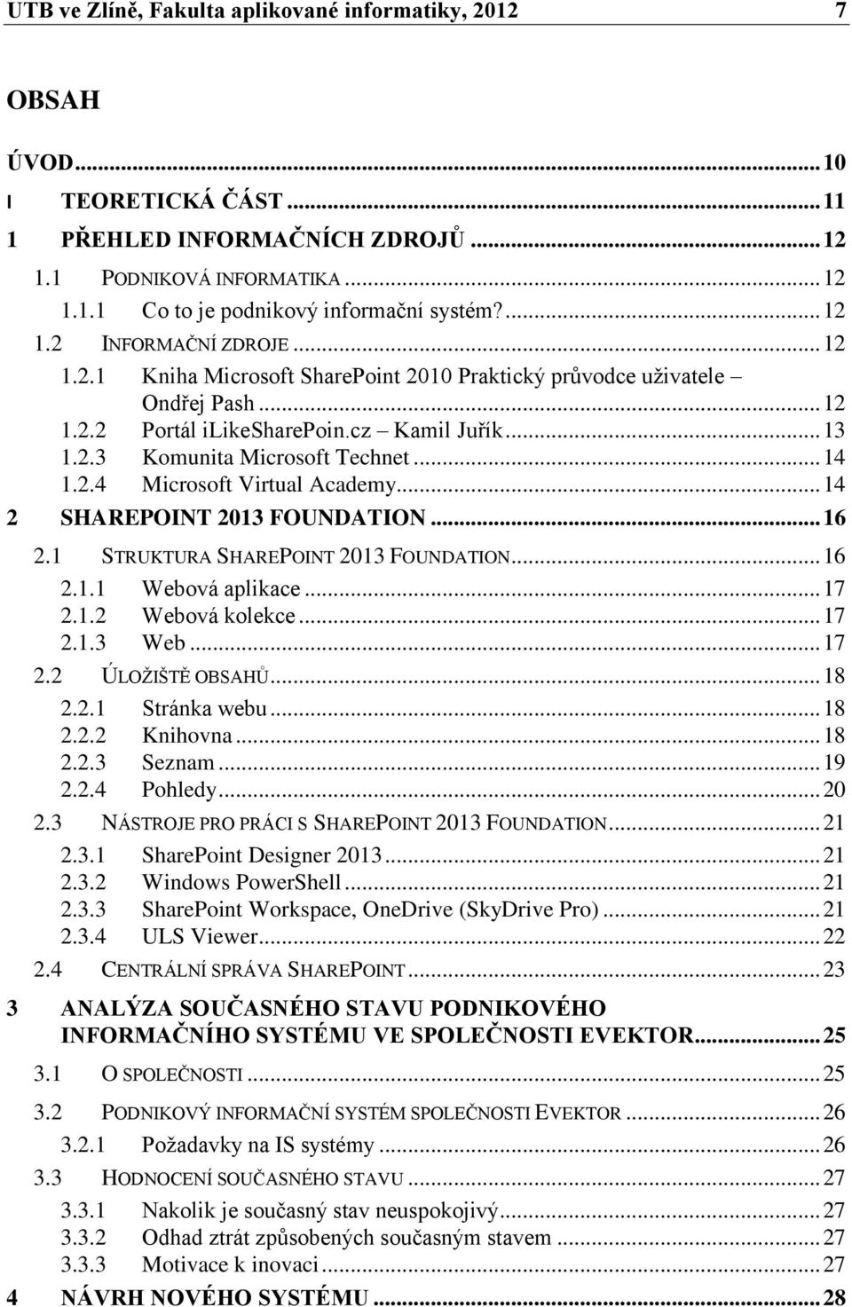 .. 14 1.2.4 Microsoft Virtual Academy... 14 2 SHAREPOINT 2013 FOUNDATION... 16 2.1 STRUKTURA SHAREPOINT 2013 FOUNDATION... 16 2.1.1 Webová aplikace... 17 2.1.2 Webová kolekce... 17 2.1.3 Web... 17 2.2 ÚLOŽIŠTĚ OBSAHŮ.