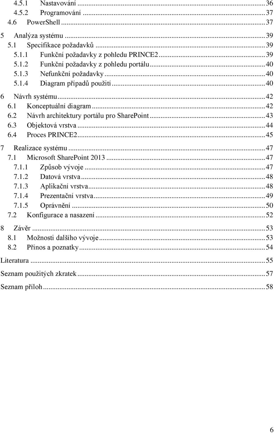 .. 44 6.4 Proces PRINCE2... 45 7 Realizace systému... 47 7.1 Microsoft SharePoint 2013... 47 7.1.1 Způsob vývoje... 47 7.1.2 Datová vrstva... 48 7.1.3 Aplikační vrstva... 48 7.1.4 Prezentační vrstva.