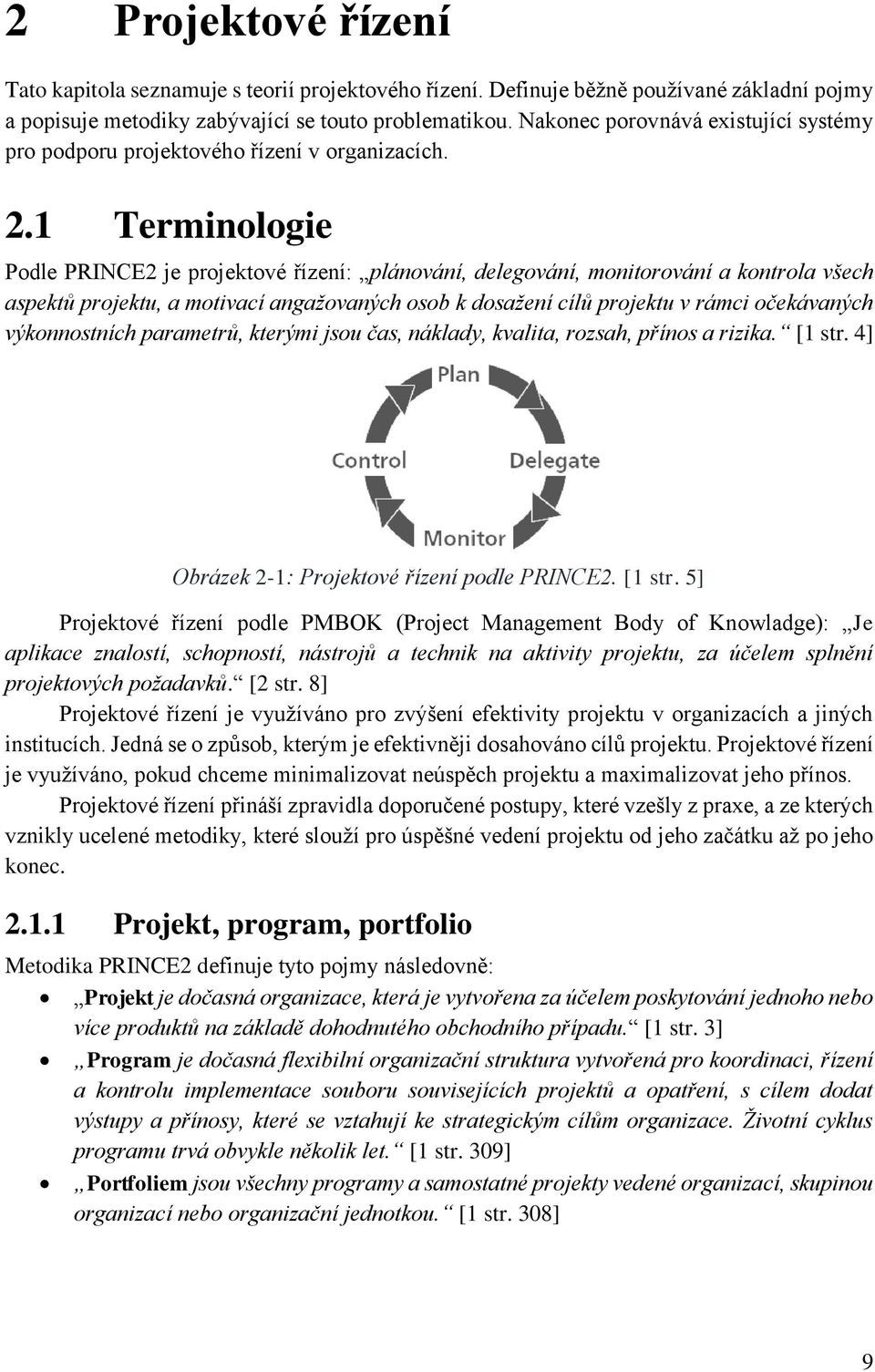 1 Terminologie Podle PRINCE2 je projektové řízení: plánování, delegování, monitorování a kontrola všech aspektů projektu, a motivací angažovaných osob k dosažení cílů projektu v rámci očekávaných