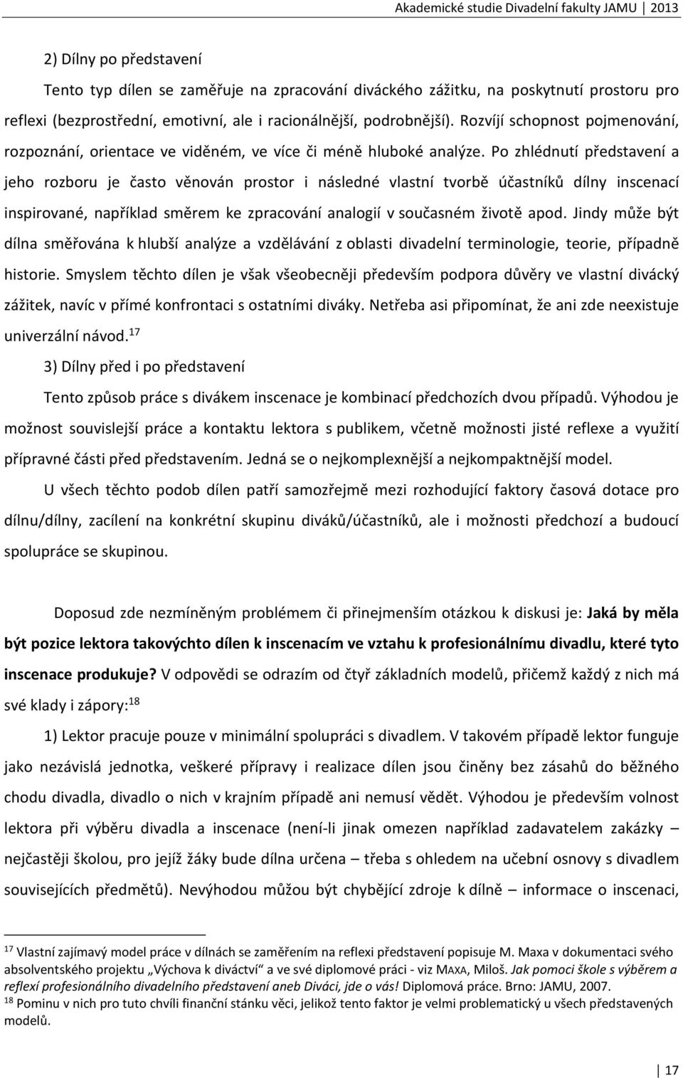 Po zhlédnutí představení a jeho rozboru je často věnován prostor i následné vlastní tvorbě účastníků dílny inscenací inspirované, například směrem ke zpracování analogií v současném životě apod.