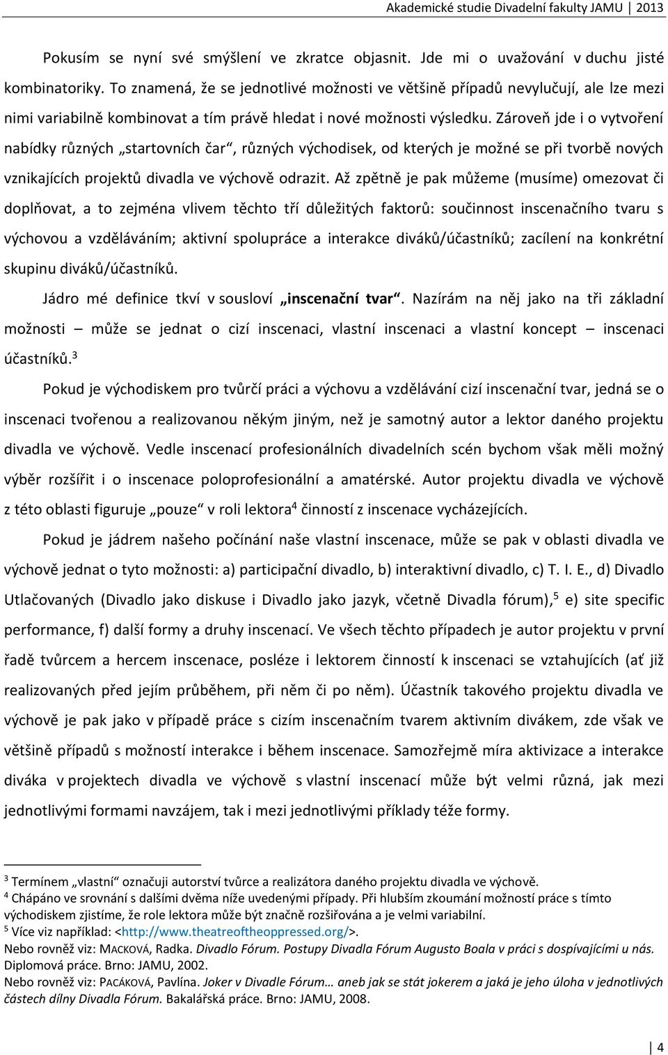 Zároveň jde i o vytvoření nabídky různých startovních čar, různých východisek, od kterých je možné se při tvorbě nových vznikajících projektů divadla ve výchově odrazit.