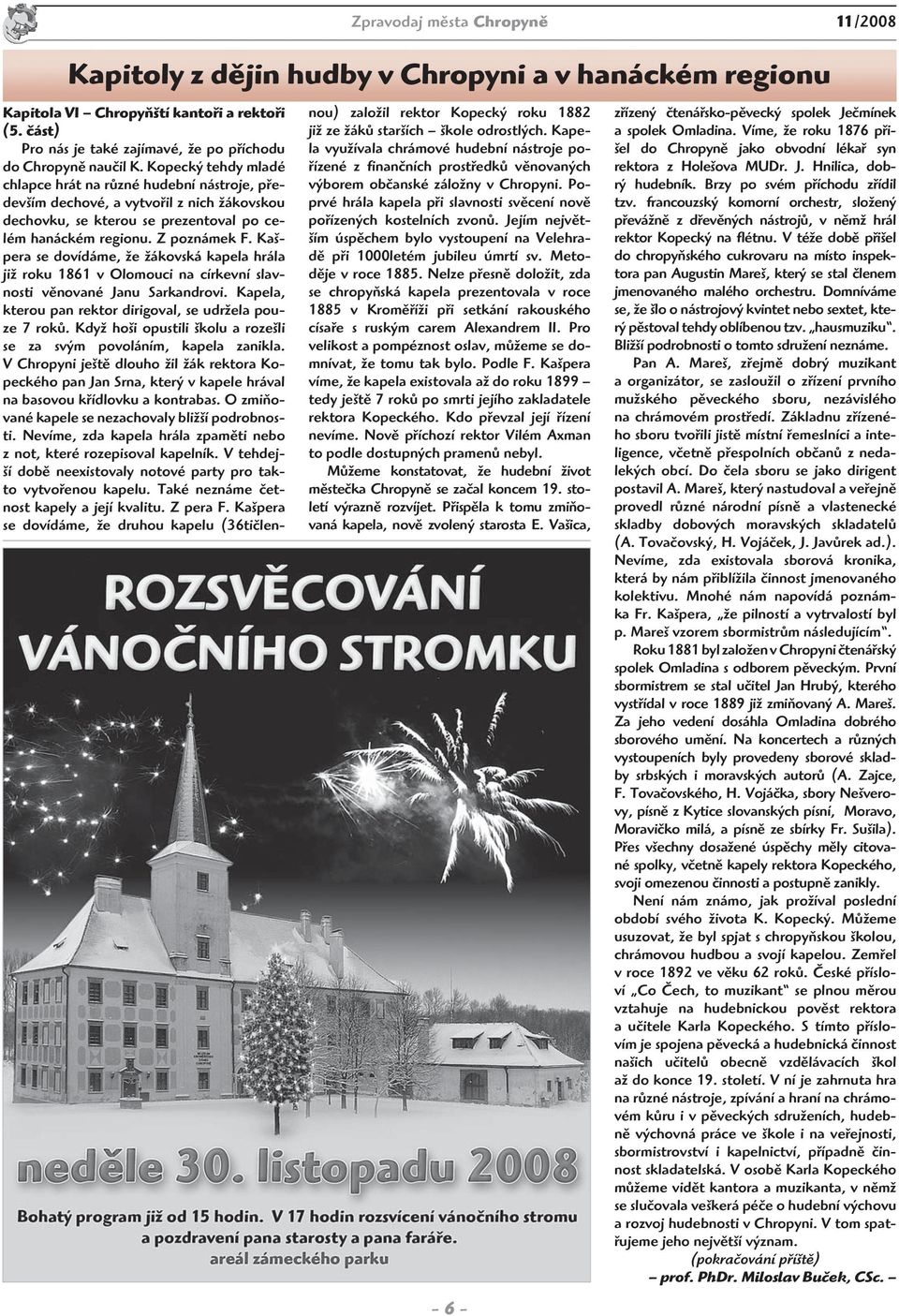 Kopecký tehdy mladé chlapce hrát na různé hudební nástroje, především dechové, a vytvořil z nich žákovskou dechovku, se kterou se prezentoval po celém hanáckém regionu. Z poznámek F.