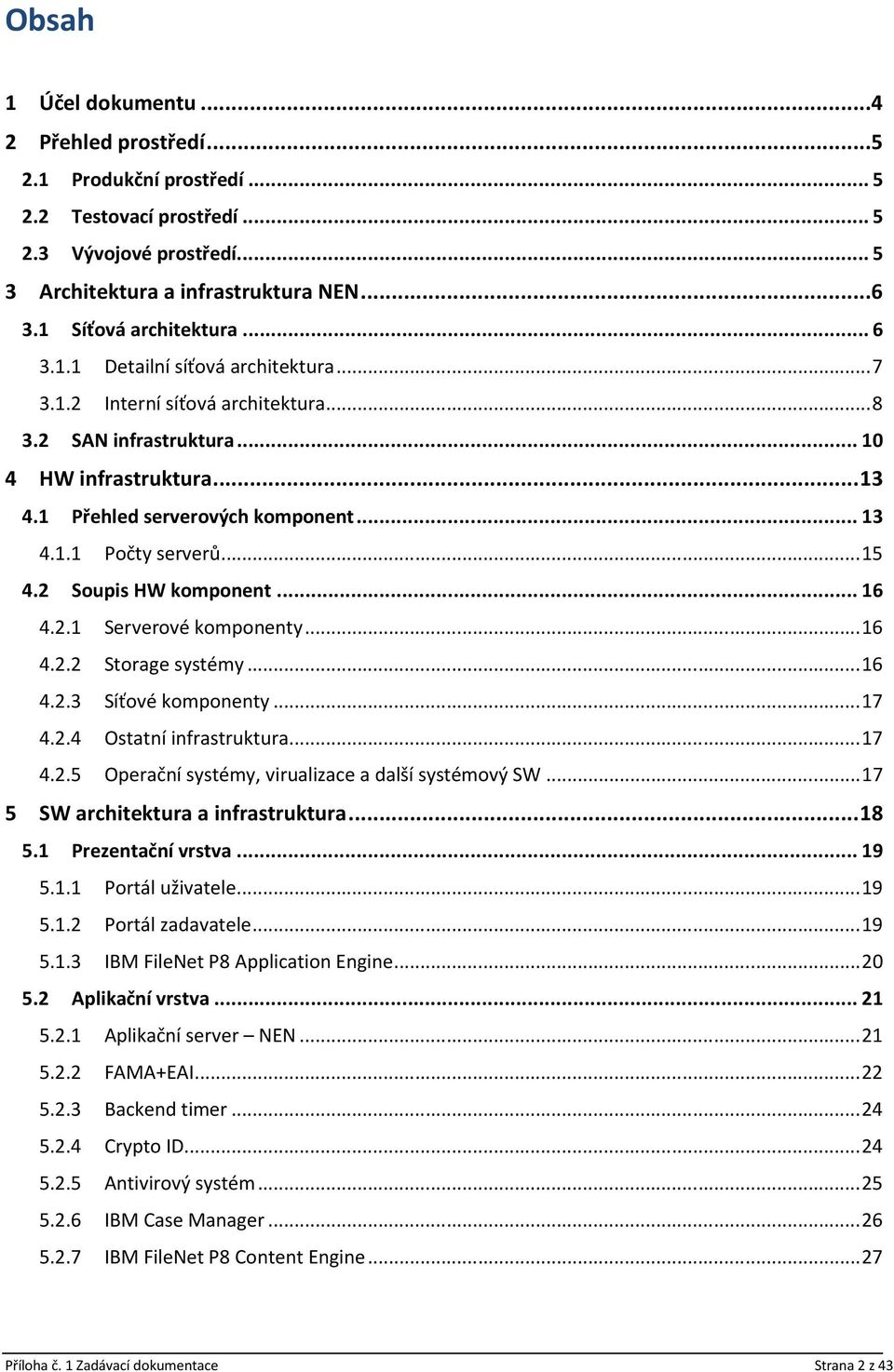 .. 13 4.1.1 Počty serverů... 15 4.2 Soupis HW komponent... 16 4.2.1 Serverové komponenty... 16 4.2.2 Storage systémy... 16 4.2.3 Síťové komponenty... 17 4.2.4 Ostatní infrastruktura... 17 4.2.5 Operační systémy, virualizace a další systémový SW.