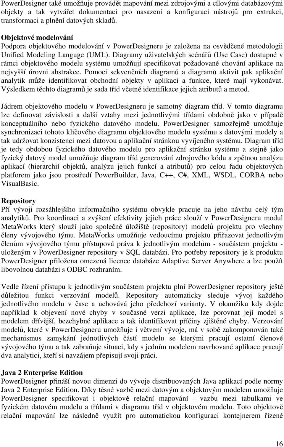 Diagramy uživatelských scénářů (Use Case) dostupné v rámci objektového modelu systému umožňují specifikovat požadované chování aplikace na nejvyšší úrovni abstrakce.