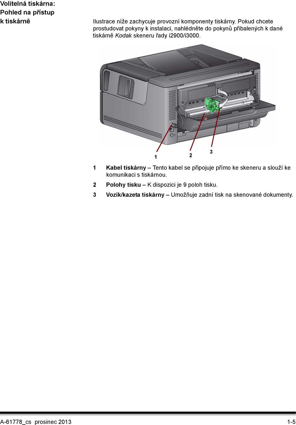 i2900/i3000. 1 2 1 Kabel tiskárny Tento kabel se připojuje přímo ke skeneru a slouží ke komunikaci s tiskárnou.