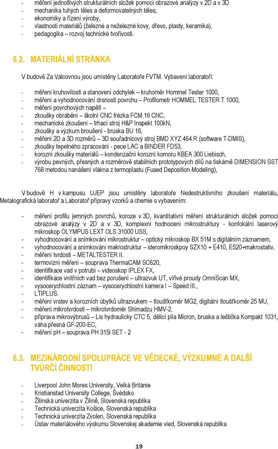 Vybavení laboratoří: - měření kruhovitosti a stanovení odchylek kruhoměr Hommel Tester 1000, - měření a vyhodnocování drsnosti povrchu Profilometr HOMMEL TESTER T 1000, - měření povrchových napětí -