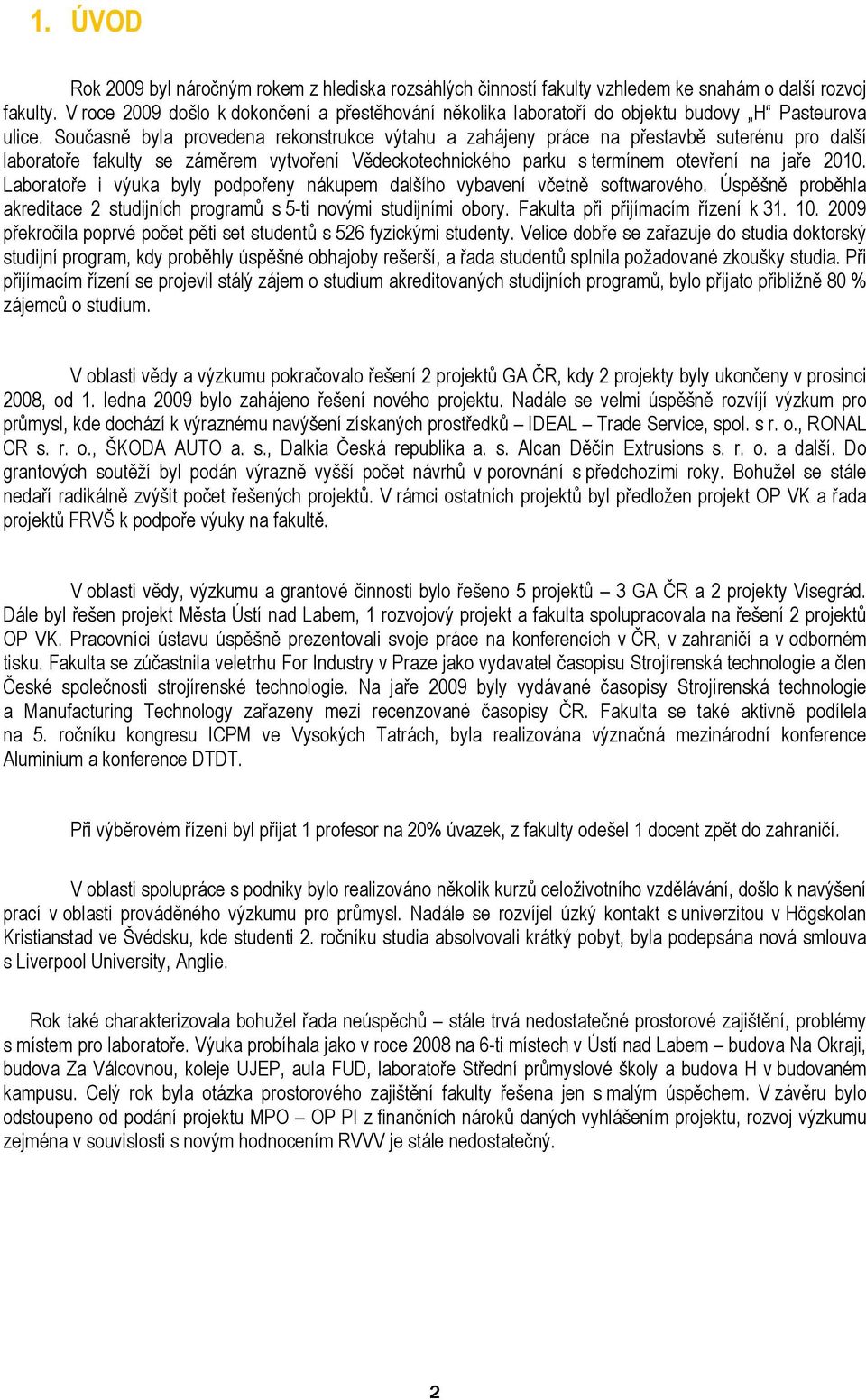 Současně byla provedena rekonstrukce výtahu a zahájeny práce na přestavbě suterénu pro další laboratoře fakulty se záměrem vytvoření Vědeckotechnického parku s termínem otevření na jaře 2010.