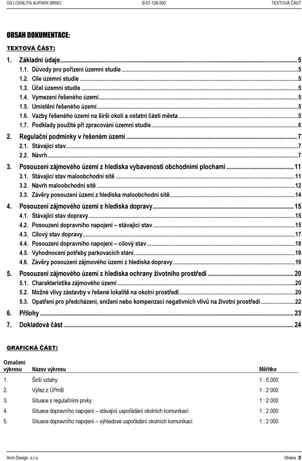 Podklady použité při zpracování územní studie... 6 2. Regulační podmínky v řešeném území... 7 2.1. Stávající stav... 7 2.2. Návrh... 7 3.