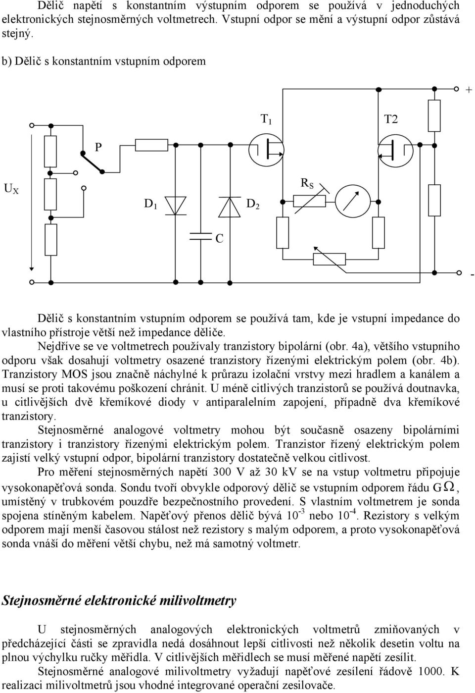 Nejdříve se ve voltmetrech používaly tranzistory bipolární (obr. 4a), většího vstupního odporu však dosahují voltmetry osazené tranzistory řízenými elektrickým polem (obr. 4b).