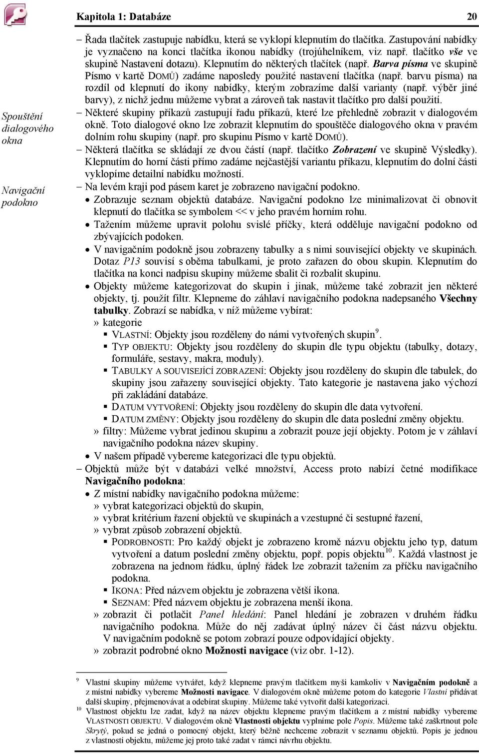 Barva písma ve skupině Písmo v kartě DOMŮ) zadáme naposledy použité nastavení tlačítka (např. barvu písma) na rozdíl od klepnutí do ikony nabídky, kterým zobrazíme další varianty (např.