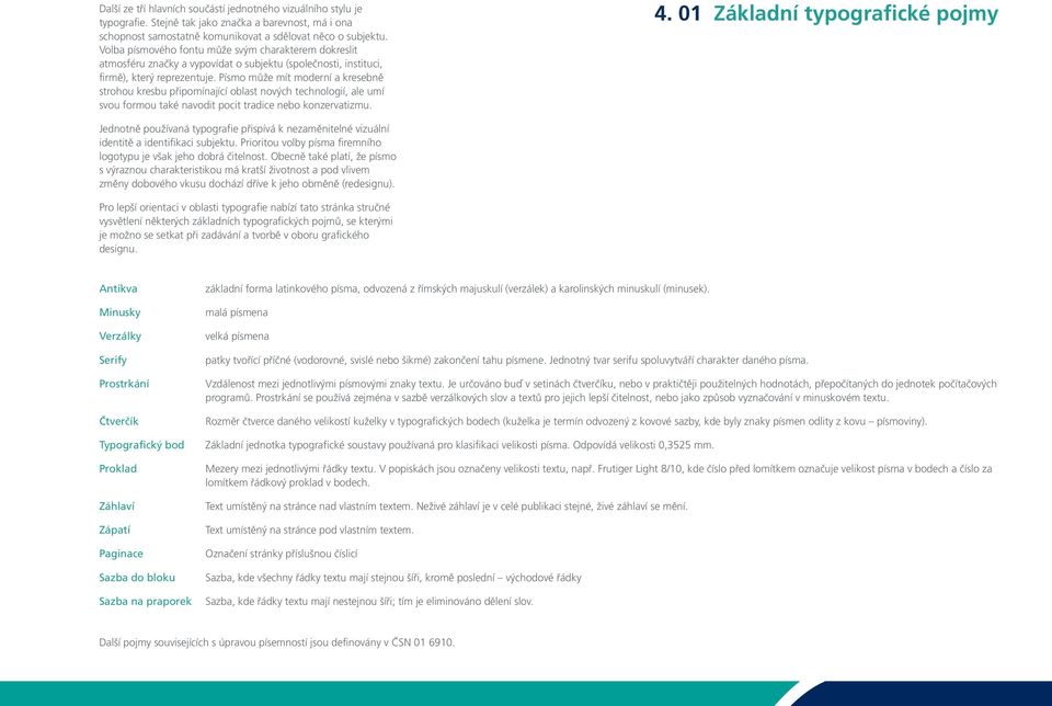 Písmo může mít moderní a kresebně strohou kresbu připomínající oblast nových technologií, ale umí svou formou také navodit pocit tradice nebo konzervatizmu. 4.