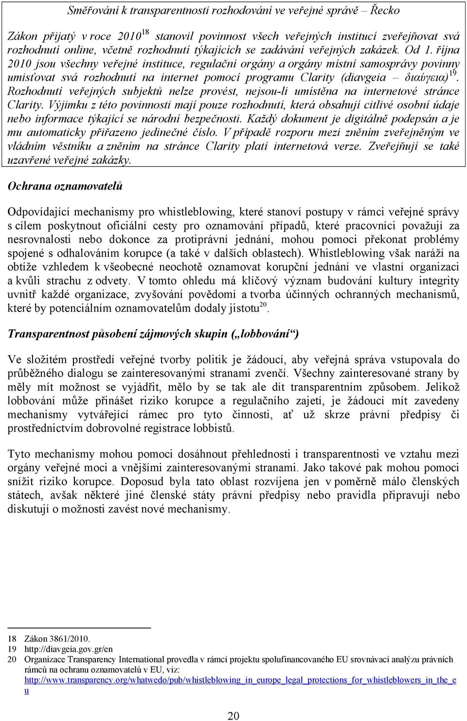 října 2010 jsou všechny veřejné instituce, regulační orgány a orgány místní samosprávy povinny umisťovat svá rozhodnutí na internet pomocí programu Clarity (diavgeia διαύγεια) 19.