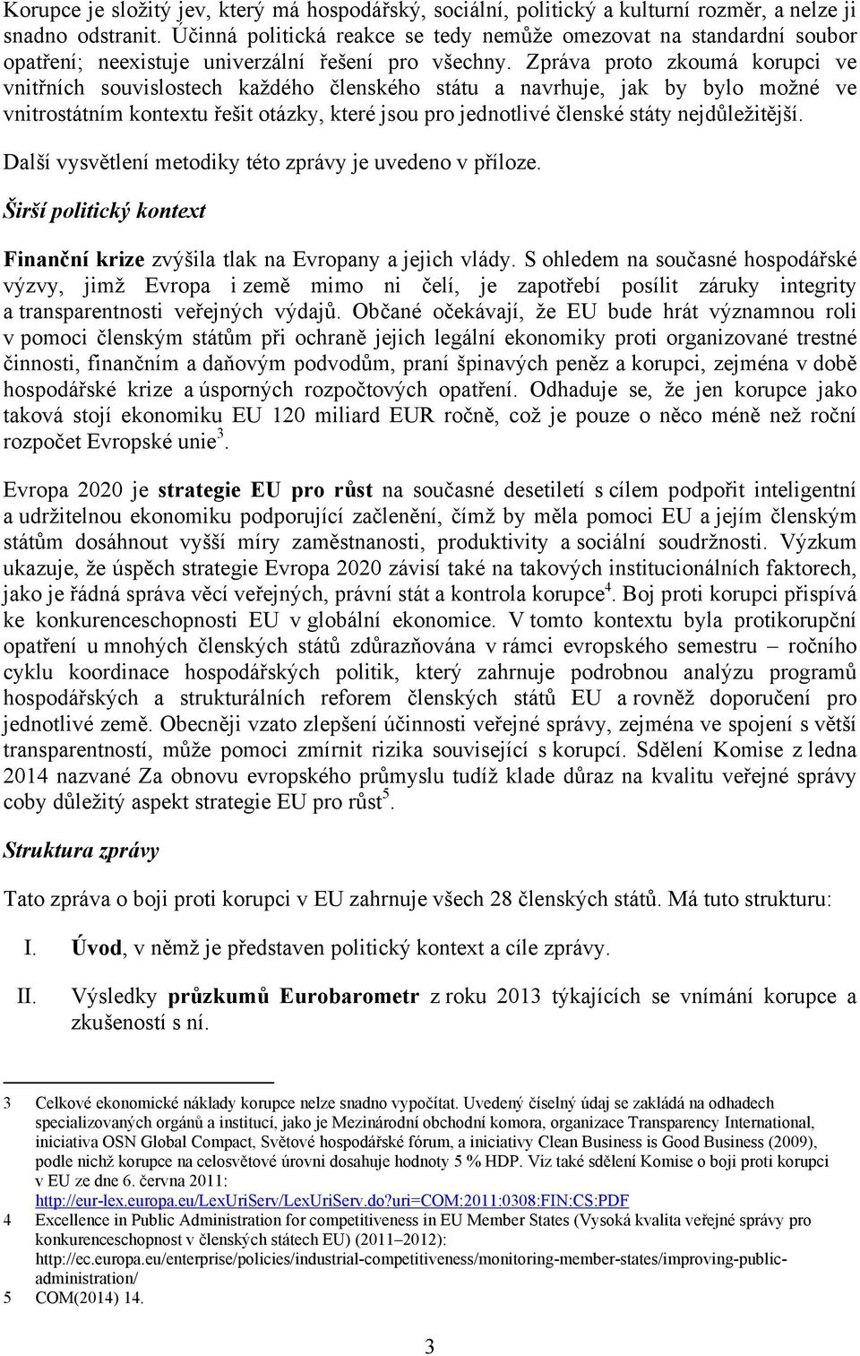 Zpráva proto zkoumá korupci ve vnitřních souvislostech každého členského státu a navrhuje, jak by bylo možné ve vnitrostátním kontextu řešit otázky, které jsou pro jednotlivé členské státy