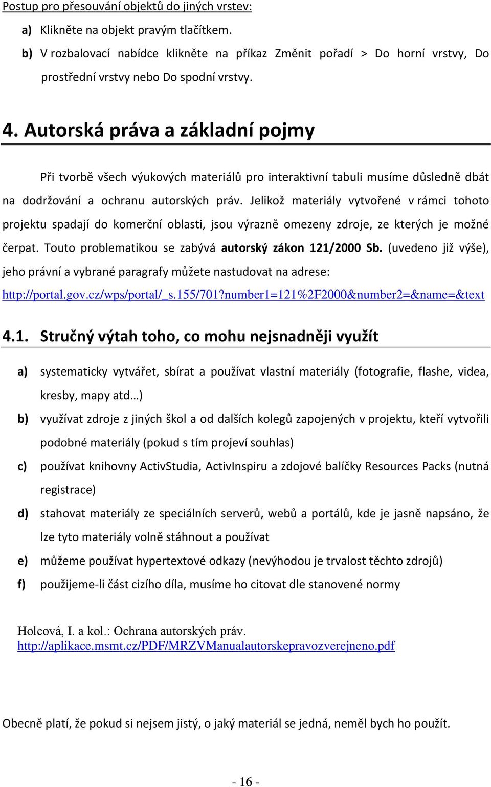 Autorská práva a základní pojmy Při tvorbě všech výukových materiálů pro interaktivní tabuli musíme důsledně dbát na dodržování a ochranu autorských práv.