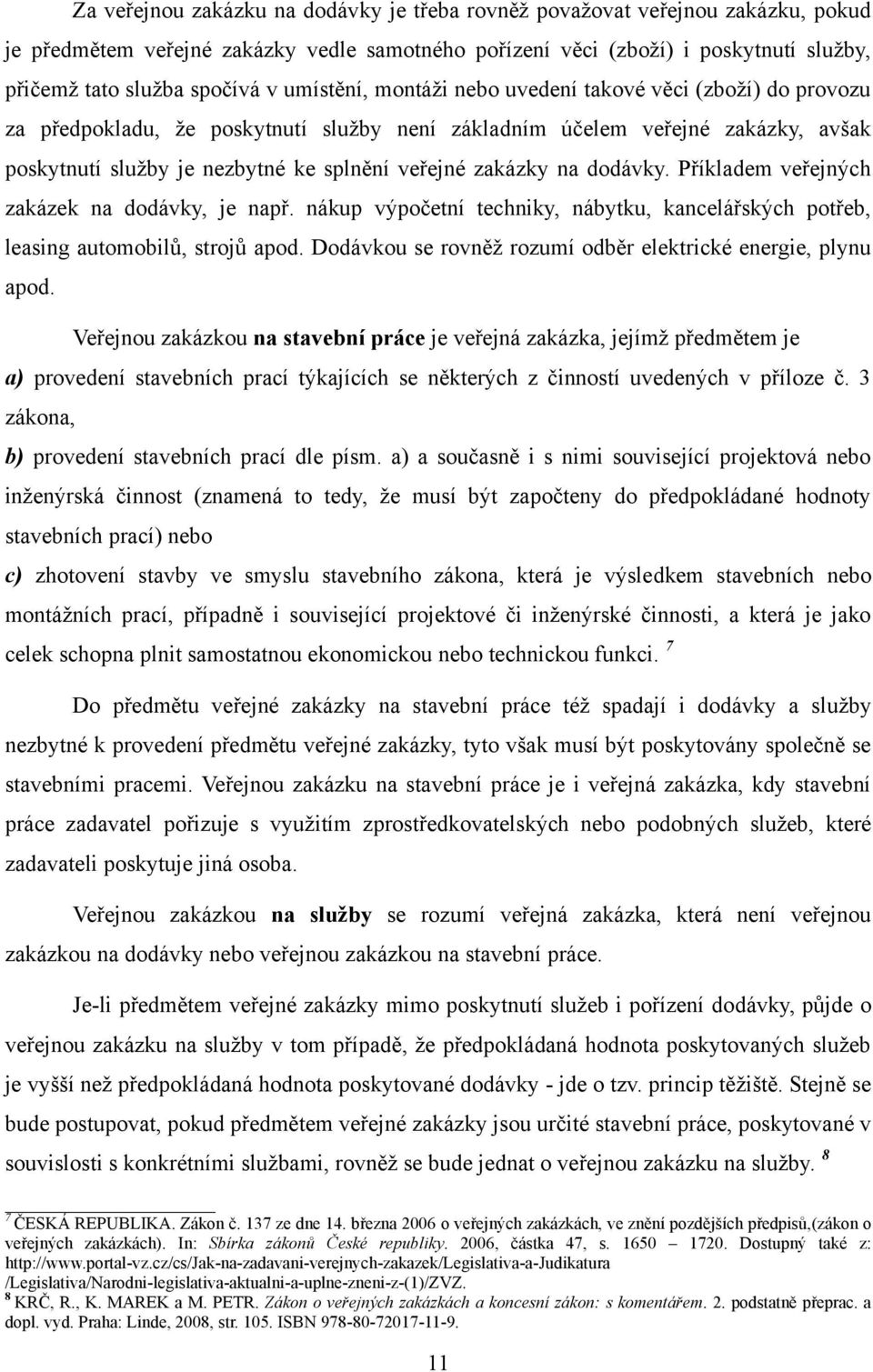 zakázky na dodávky. Příkladem veřejných zakázek na dodávky, je např. nákup výpočetní techniky, nábytku, kancelářských potřeb, leasing automobilů, strojů apod.