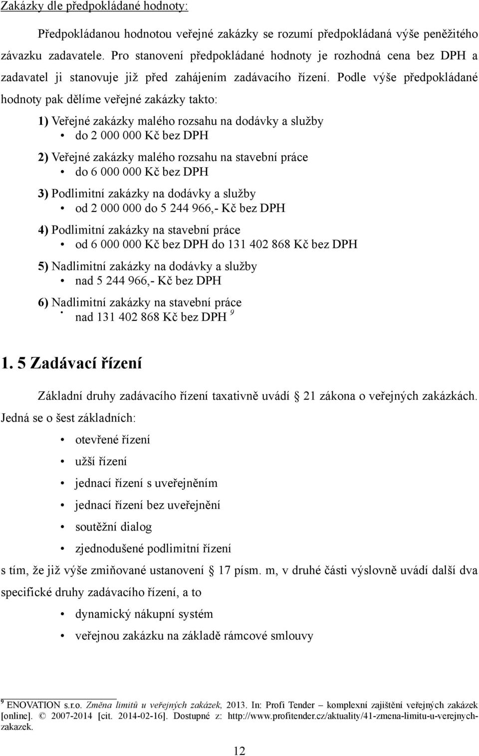 Podle výše předpokládané hodnoty pak dělíme veřejné zakázky takto: 1) Veřejné zakázky malého rozsahu na dodávky a sluţby do 2 000 000 Kč bez DPH 2) Veřejné zakázky malého rozsahu na stavební práce do