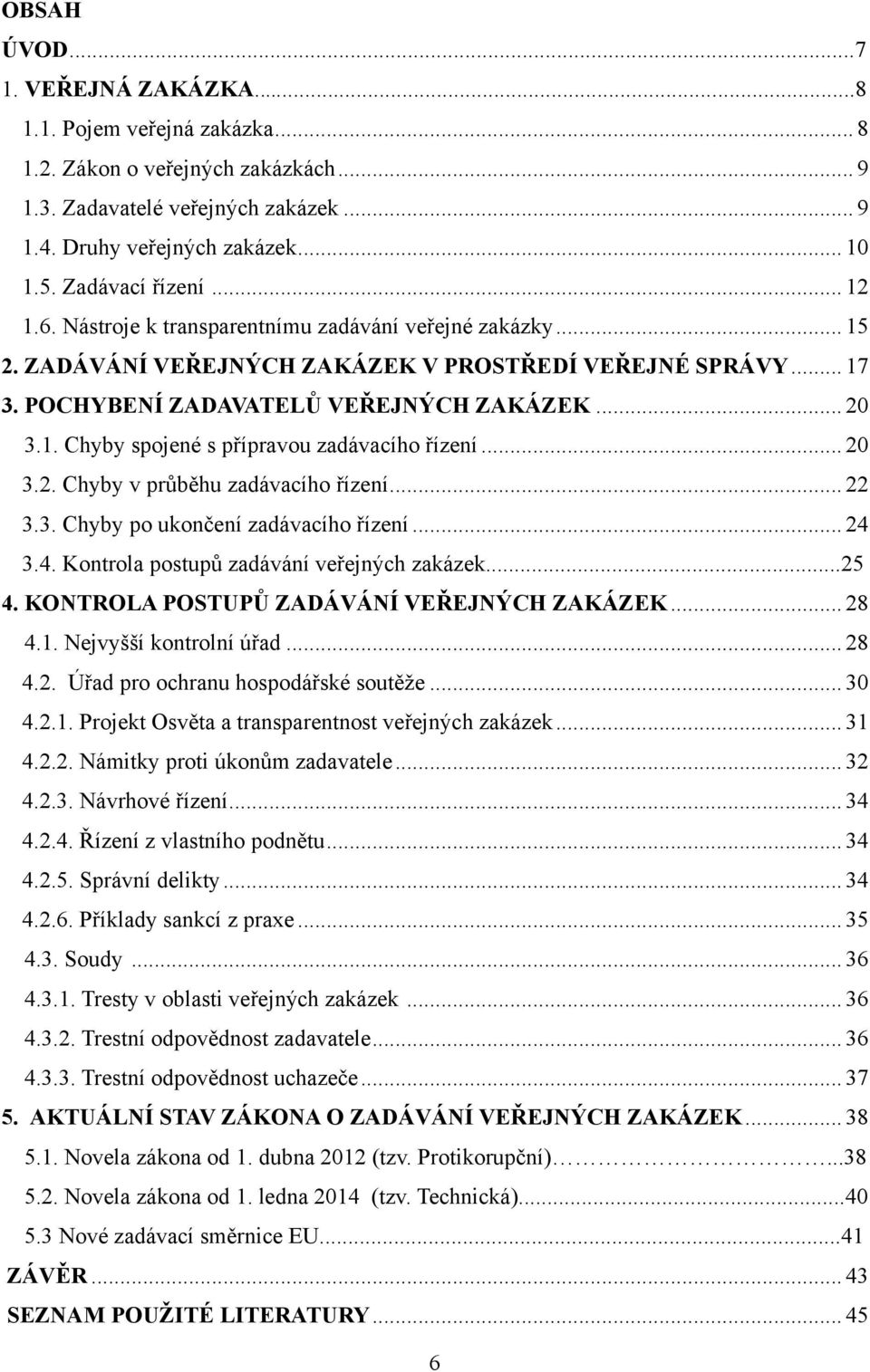 .. 20 3.2. Chyby v průběhu zadávacího řízení... 22 3.3. Chyby po ukončení zadávacího řízení... 24 3.4. Kontrola postupů zadávání veřejných zakázek...25 4. KONTROLA POSTUPŮ ZADÁVÁNÍ VEŘEJNÝCH ZAKÁZEK.