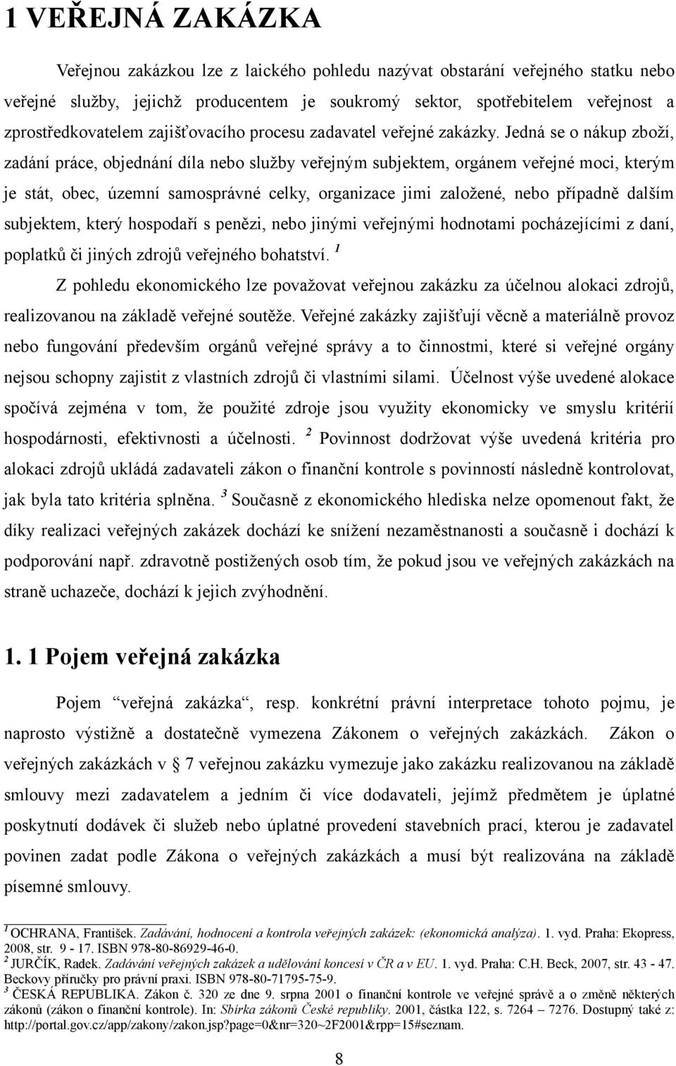 Jedná se o nákup zboţí, zadání práce, objednání díla nebo sluţby veřejným subjektem, orgánem veřejné moci, kterým je stát, obec, územní samosprávné celky, organizace jimi zaloţené, nebo případně