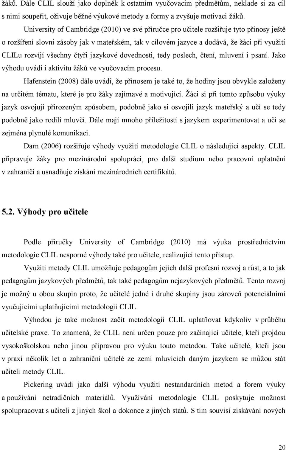 všechny čtyři jazykové dovednosti, tedy poslech, čtení, mluvení i psaní. Jako výhodu uvádí i aktivitu žáků ve vyučovacím procesu.