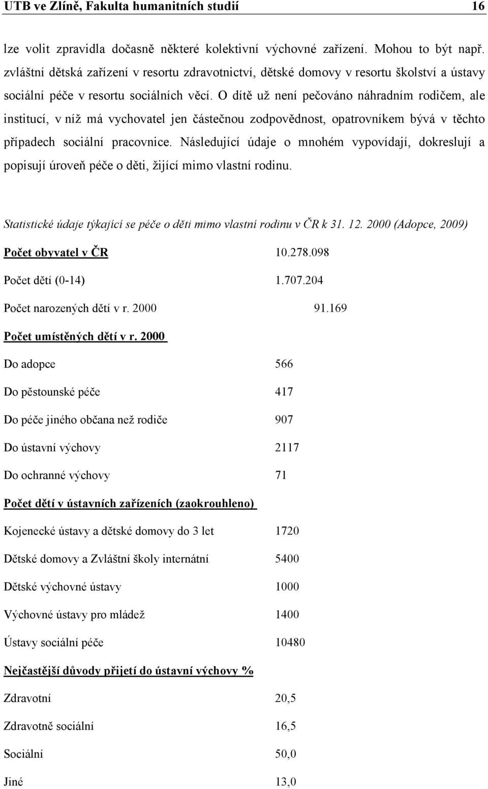 O dítě už není pečováno náhradním rodičem, ale institucí, v níž má vychovatel jen částečnou zodpovědnost, opatrovníkem bývá v těchto případech sociální pracovnice.