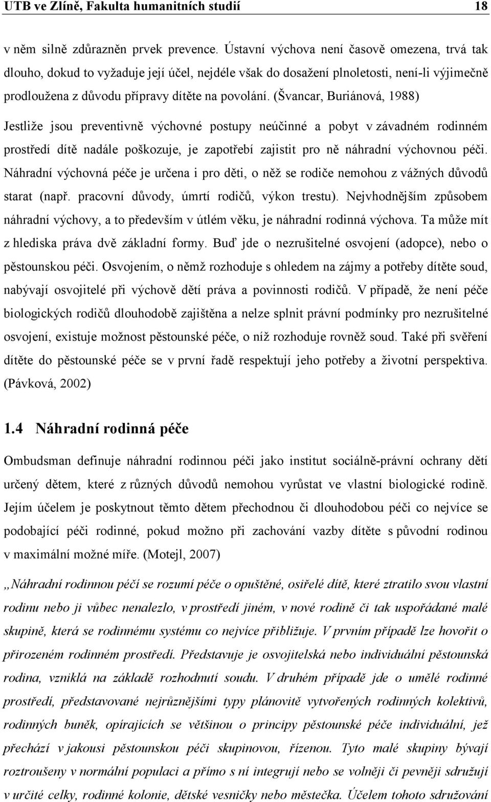 (Švancar, Buriánová, 1988) Jestliže jsou preventivně výchovné postupy neúčinné a pobyt v závadném rodinném prostředí dítě nadále poškozuje, je zapotřebí zajistit pro ně náhradní výchovnou péči.